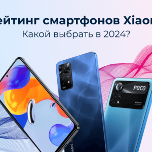 Рейтинг смартфонов Xiaomi — какой выбрать в 2024